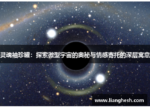 灵魂袖珍罐：探索微型宇宙的奥秘与情感寄托的深层寓意